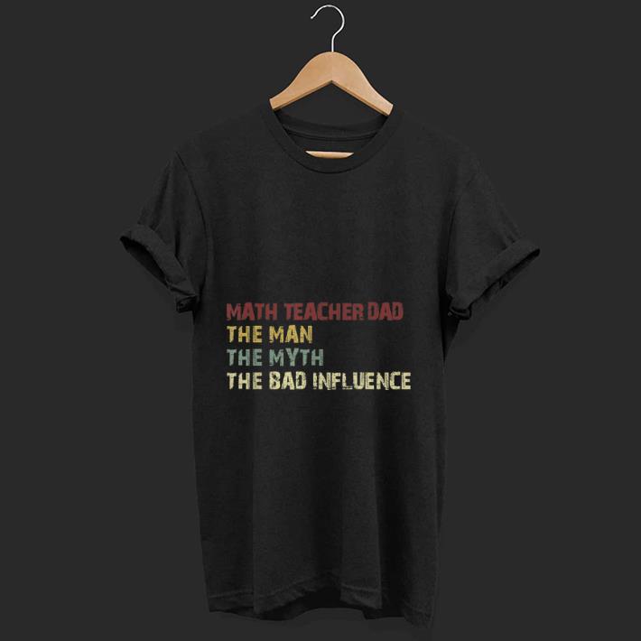 Top Math Teacher Dad The Man The Myth The Bad Influence shirt