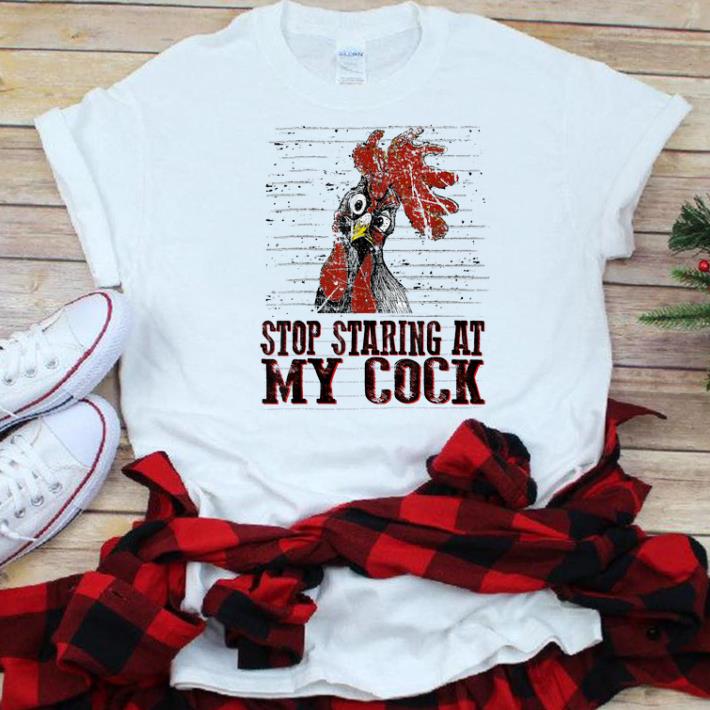 Top Stop staring at my cock chicken shirt