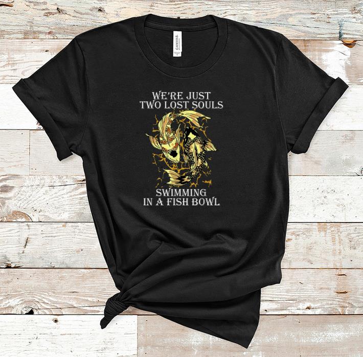 Top We're Just Two Lost Souls Swimming In A Fish Bowl Yang Ying Fish shirt