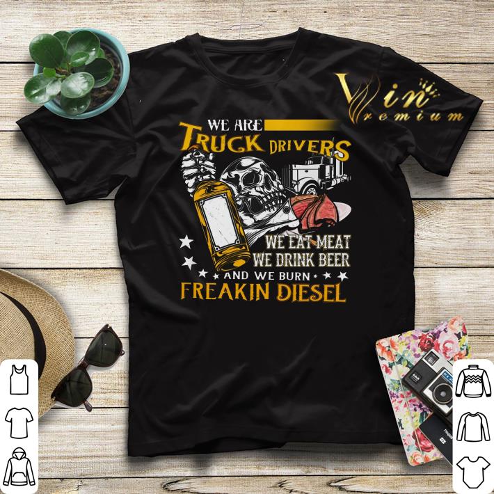We are truck drivers we eat meat we drink beer freakin diesel shirt sweater