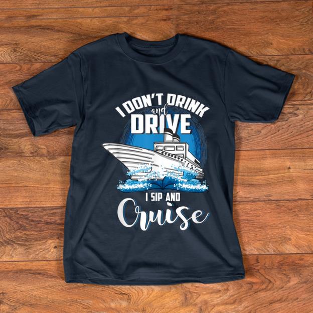 Nice I Don't Drink And Drive I Sip And Cruise shirt