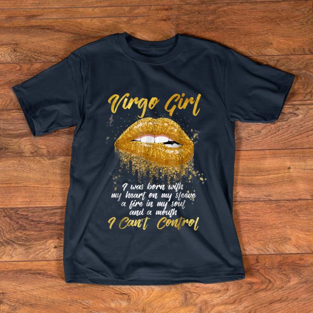 Nice Virgo Girl I Was Born With My Heart On My Sleeve A Fire In My Soul And My Mouth I Can't Control shirt