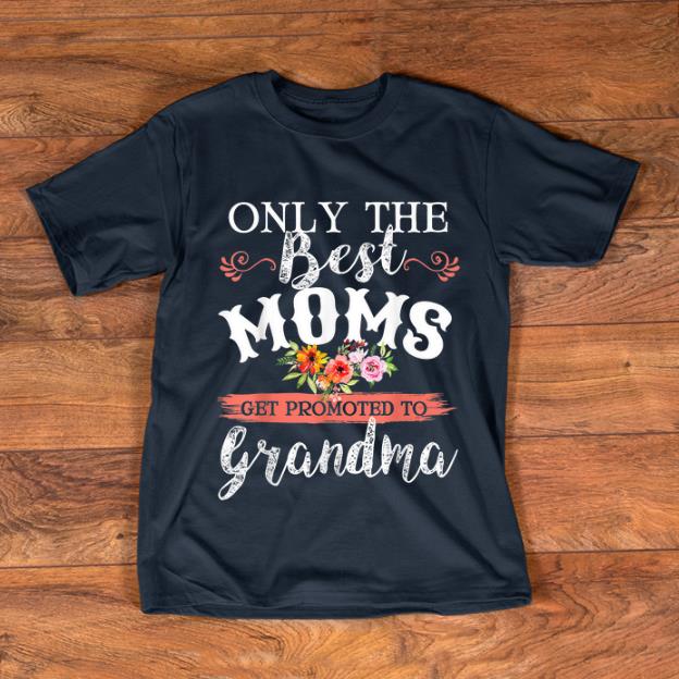 Original Only The Best Moms Get Promoted To Grandma Flower shirt