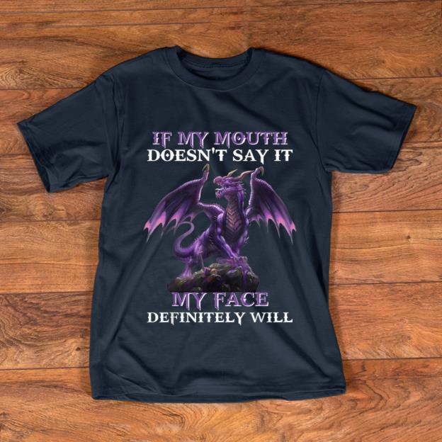 Top Dragon If My Mouth Doesn't Say It My face Definitely Will shirt