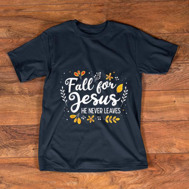 Top Fall For Jesus He Never Leaves shirt