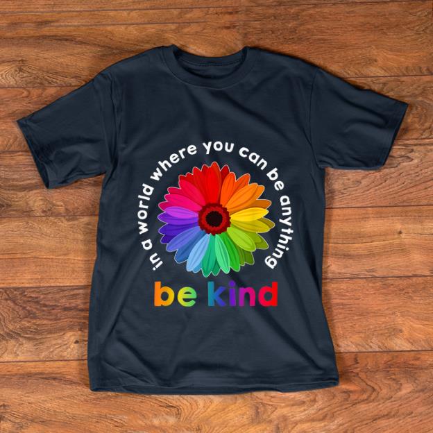 Top In A World Where You Can Be Anything Be Kind Rainbow Flower shirt