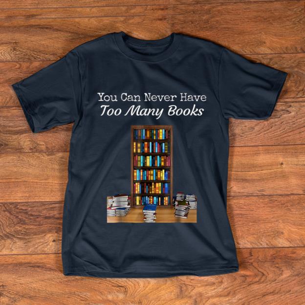 Top You Can Never Have Too Many Books shirt