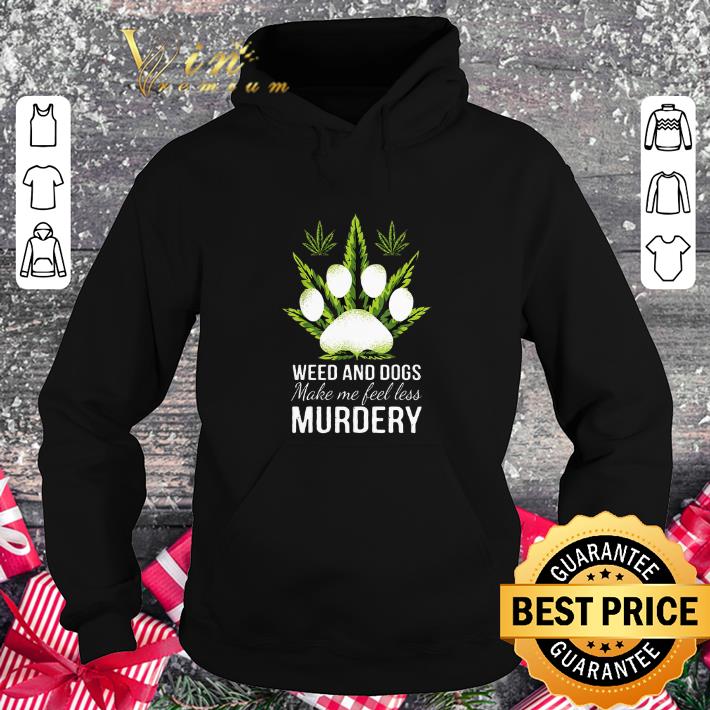 Top Weed and dogs make me feel less murdery shirt