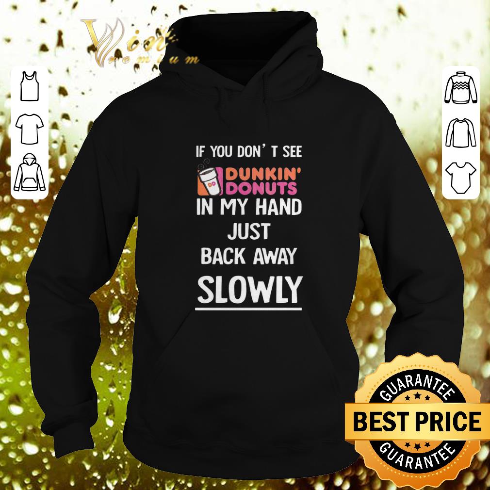 Funny Dunkin Donuts If you don't see in my hand just back away slowly shirt