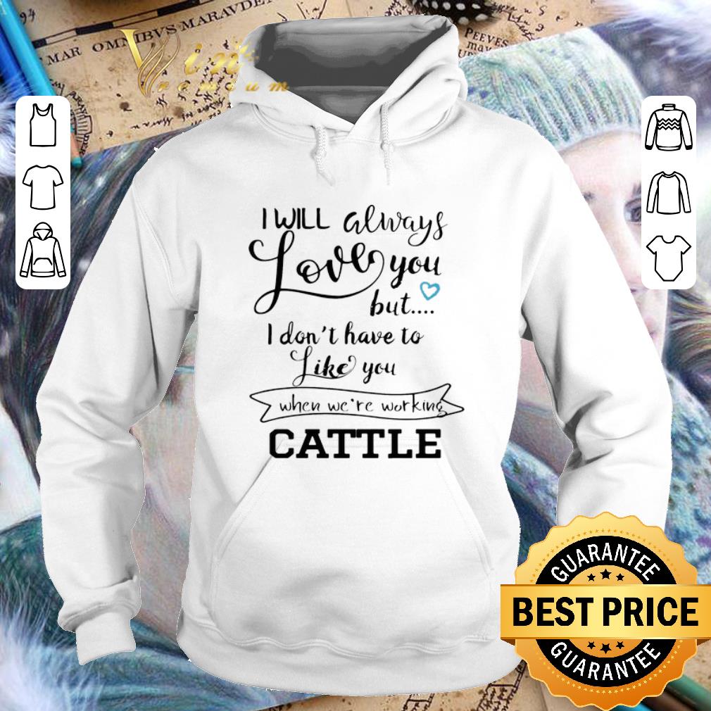 Premium I will always love you but i don't have to like you when we're working cattle shirt 1 Premium I will always love you but i don't have to like you when we're working cattle shirt