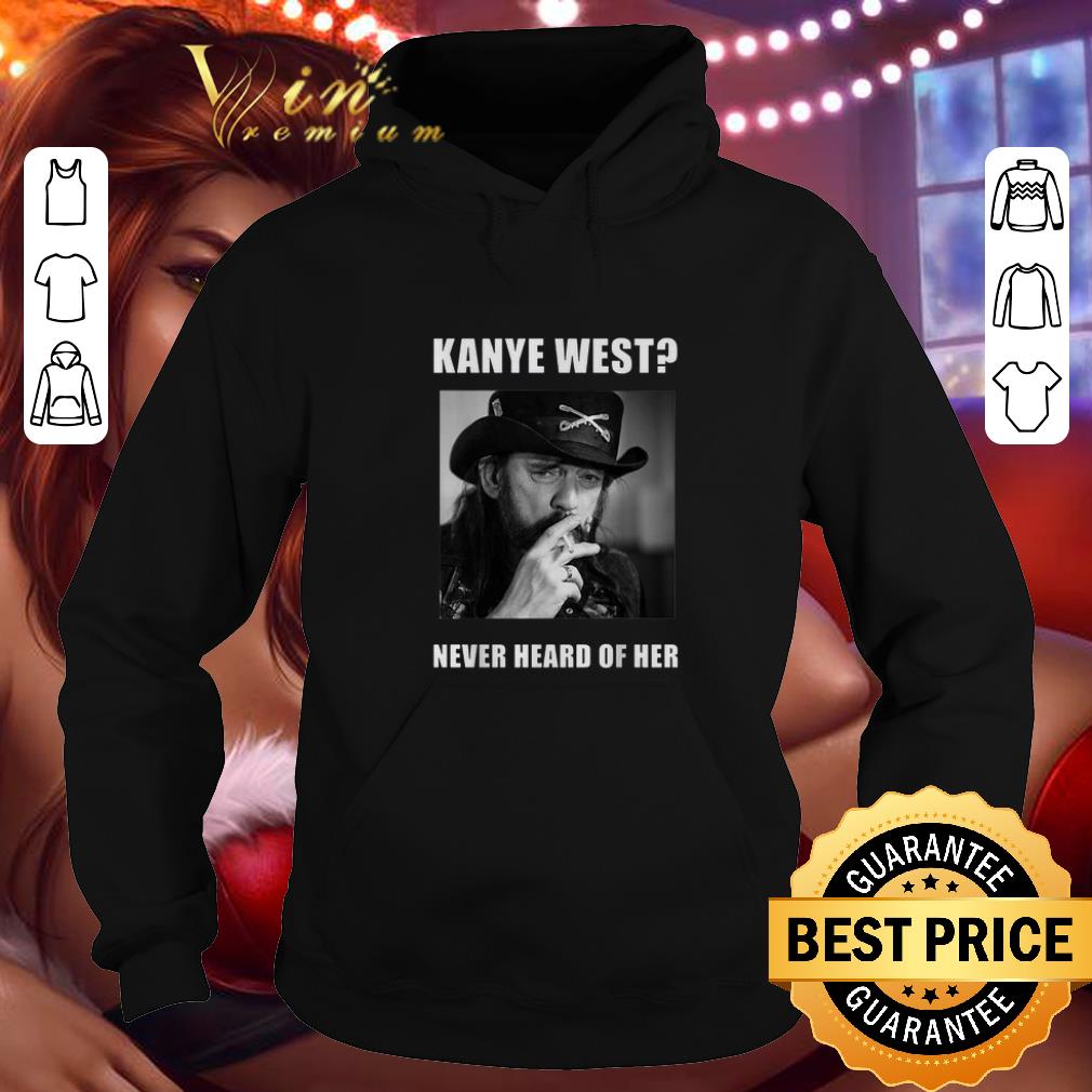 Funny Lemmy Kanye West never heard of her shirt