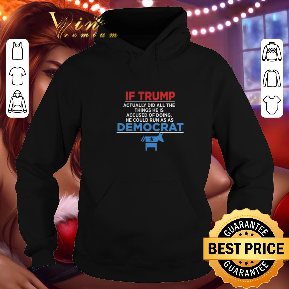 Premium If Trump actually did all the things he is accused of democrat shirt 1 Premium If Trump actually did all the things he is accused of democrat shirt