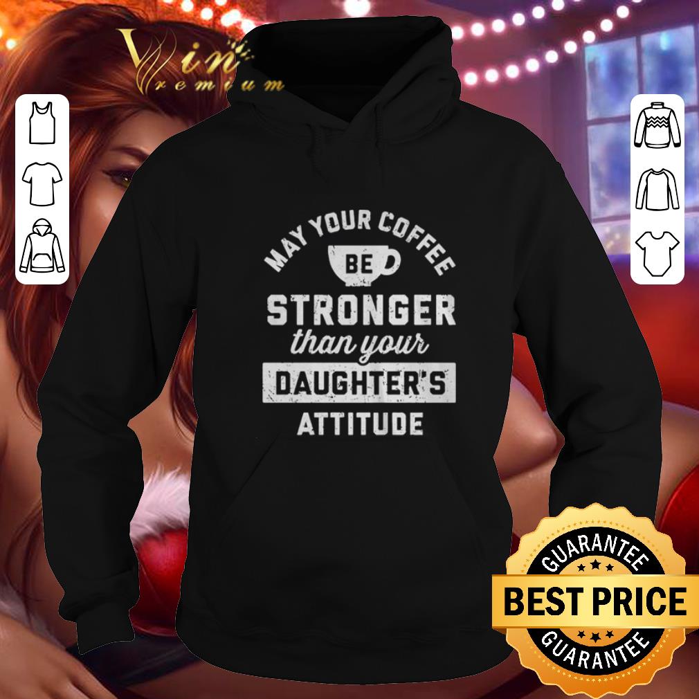 Premium May your coffee stronger than your daughter's attitude shirt 1 Premium May your coffee stronger than your daughter's attitude shirt