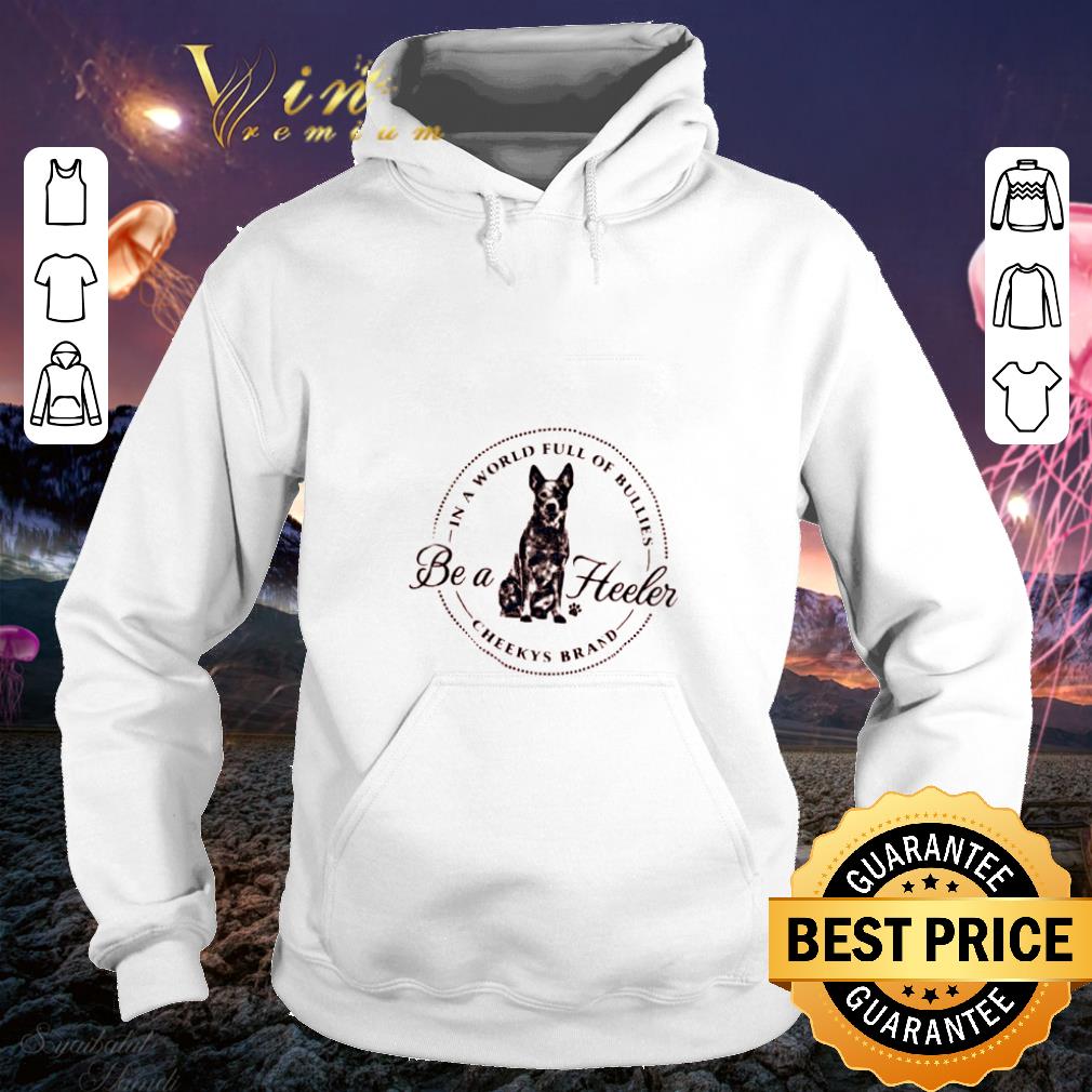 Premium In a world full of bullies be a heeler Cheekys brand shirt