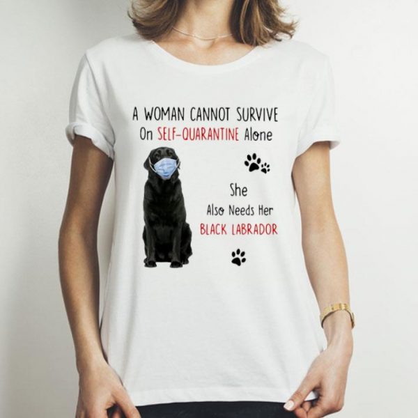 A Woman Cannot Survive On Self Quarantine Alone Black Labrador shirt