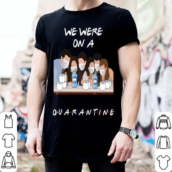 Friends Tv Show We Were On A Quarantine shirt