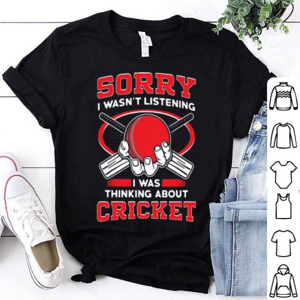 Sorry I Wasn’t Listening I Was Thinking About Cricket shirt