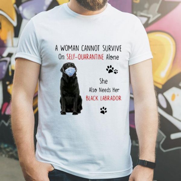 A Woman Cannot Survive On Self Quarantine Alone Black Labrador shirt
