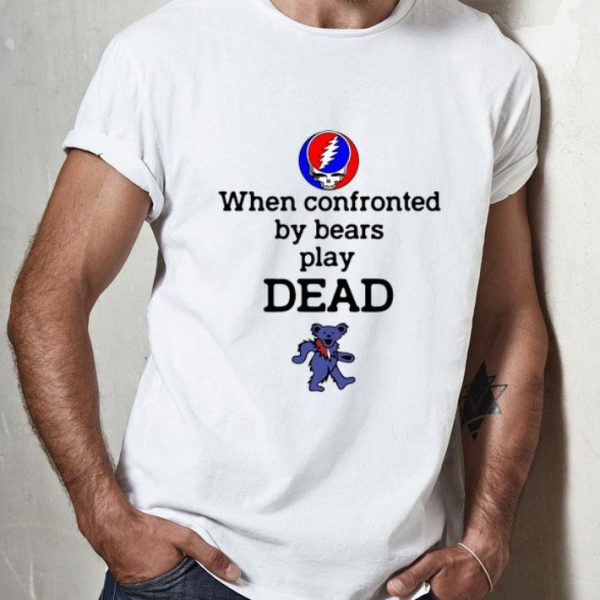 Grateful Dead When Confronted By Bears Play Dead Bear shirt