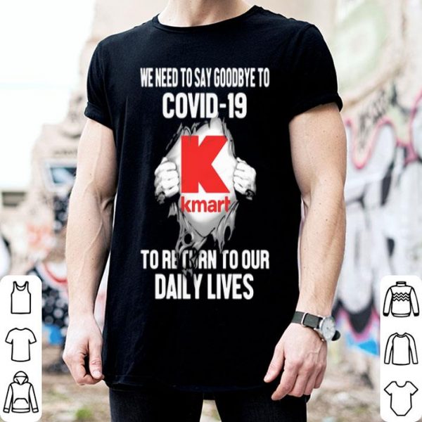 Kmart We Need To Say Goodbye To Covid-19 To Return To Our Daily Lives shirt