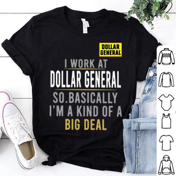 I Work At Dollar General So Basically I'm A Kind Of A Big Deal shirt