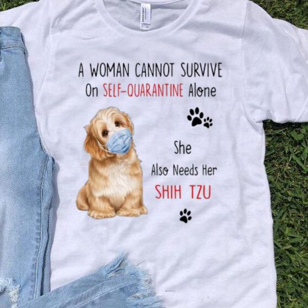 A Woman Cannot Survive On Self Quarantine Alone She Needs Her Shih Tzu shirt