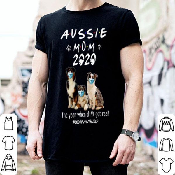 Aussie Mom 2020 Dogs Mask The Year When Shit Got Real #Quarantined shirt