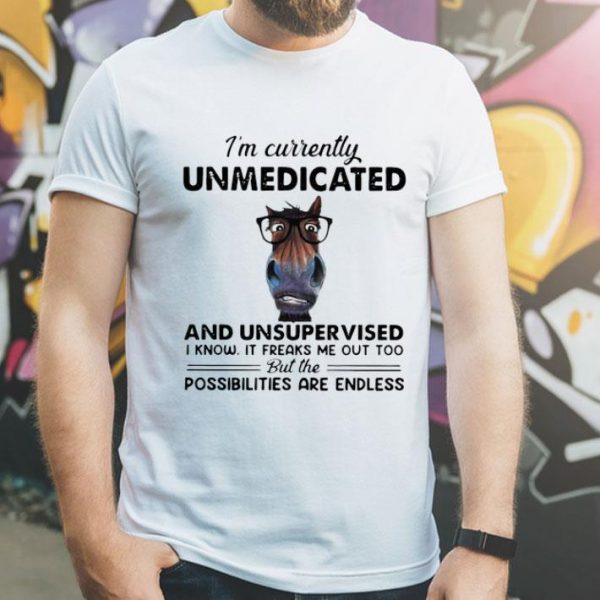 I'm Currently Unmedicated And Unsupervised Possibilities Are Endless shirt