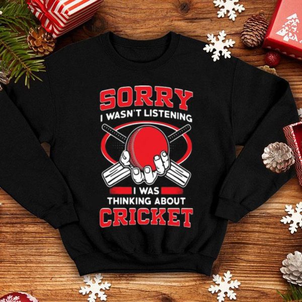 Sorry I Wasn’t Listening I Was Thinking About Cricket shirt