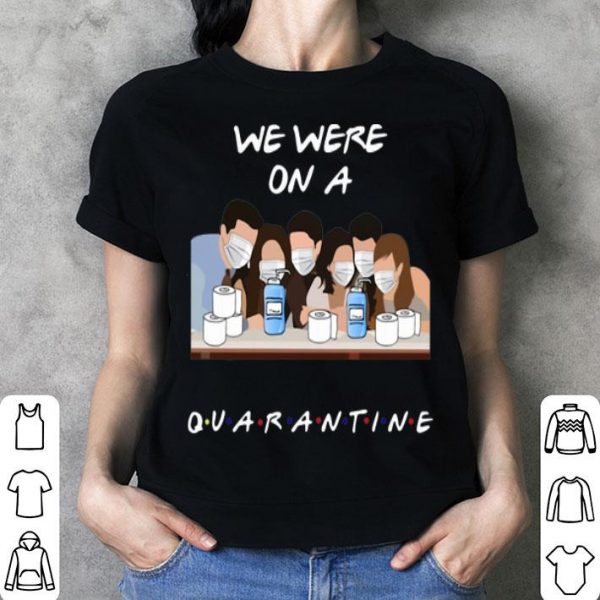 Friends Tv Show We Were On A Quarantine shirt
