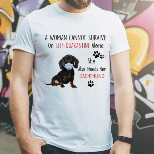 A Woman Cannot Survive On Self Quarantine Alone Dachshund shirt