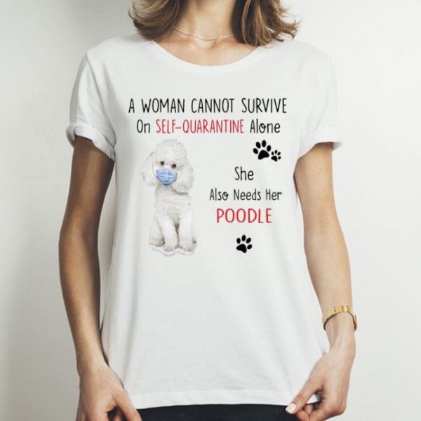 A Woman Cannot Survive On Self Quarantine Alone Also Needs Her Poodle shirt