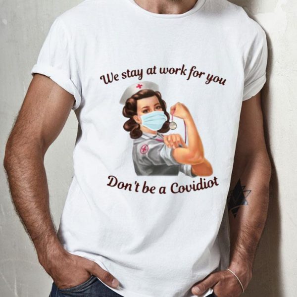 Nurse We Stay At Work For You Don’t Be A Covidiot shirt