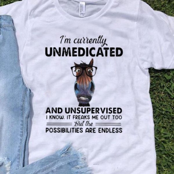 I'm Currently Unmedicated And Unsupervised Possibilities Are Endless shirt