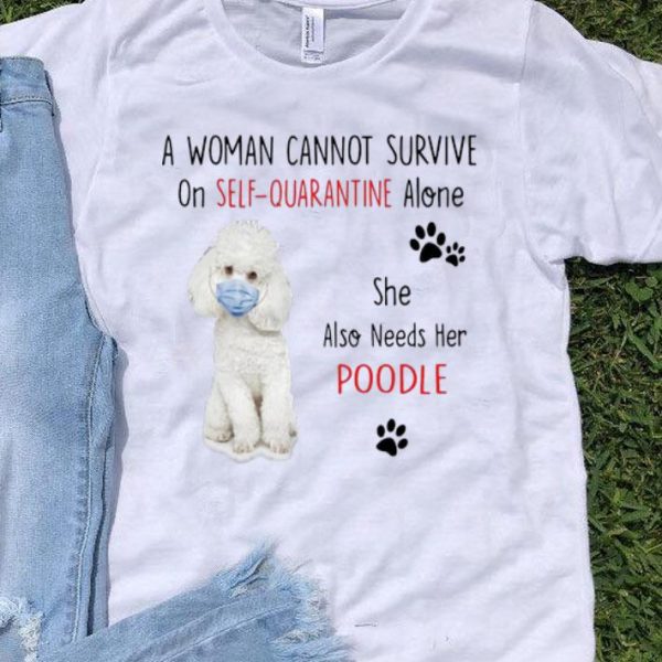 A Woman Cannot Survive On Self Quarantine Alone Also Needs Her Poodle shirt