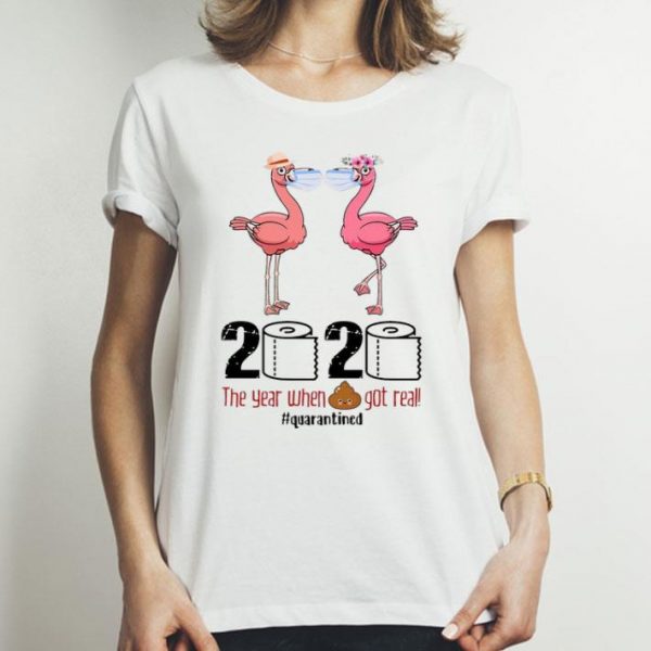 Flamingos 2020 The Year When Shit Got Real #Quarantined Covid-19 shirt