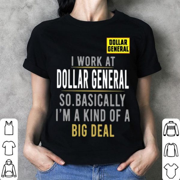 I Work At Dollar General So Basically I'm A Kind Of A Big Deal shirt
