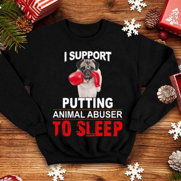 I Support Putting Animal Abuser To Sleep Pug shirt