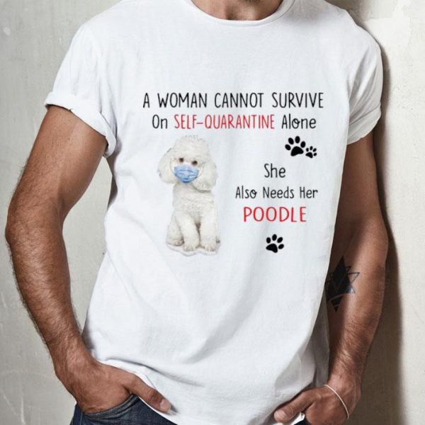 A Woman Cannot Survive On Self Quarantine Alone Also Needs Her Poodle shirt