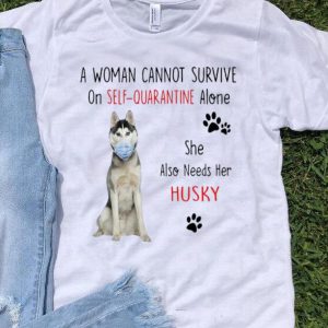 A Woman Cannot Survive On Self Quarantine Alone Also Needs Her Husky shirt
