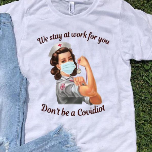 Nurse We Stay At Work For You Don’t Be A Covidiot shirt