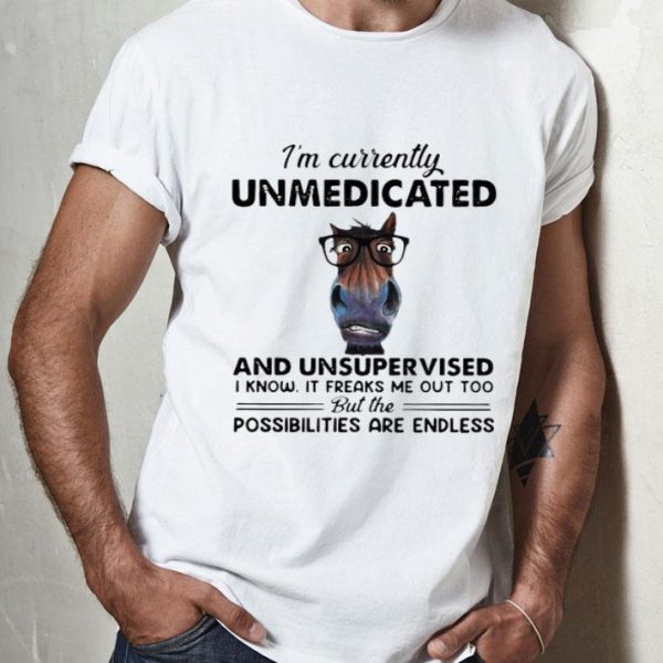 I'm Currently Unmedicated And Unsupervised Possibilities Are Endless shirt