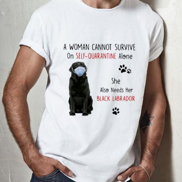A Woman Cannot Survive On Self Quarantine Alone Black Labrador shirt