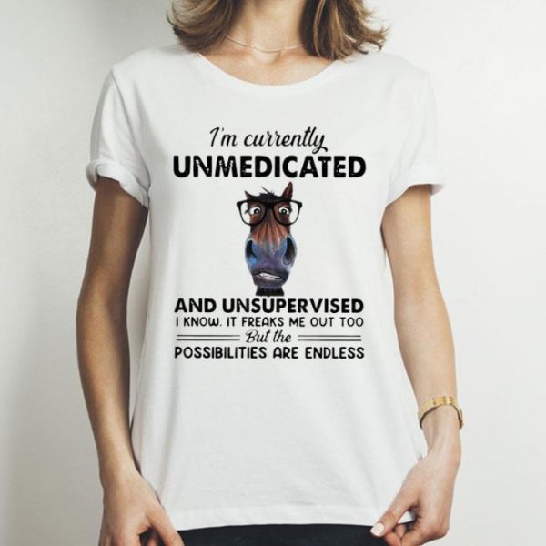 I'm Currently Unmedicated And Unsupervised Possibilities Are Endless shirt