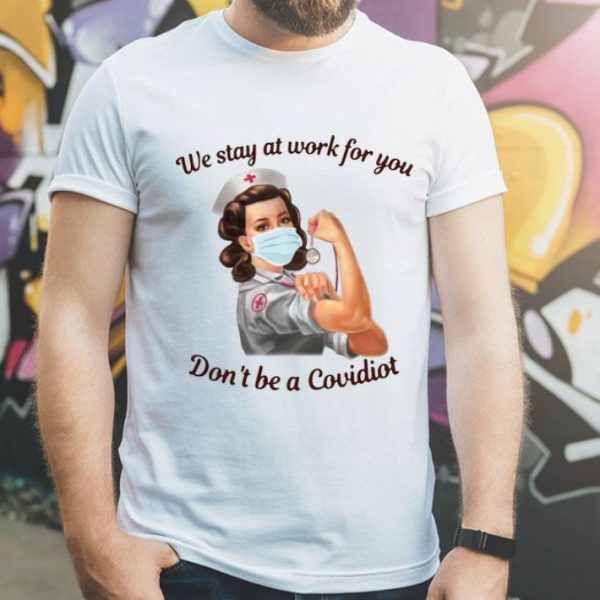 Nurse We Stay At Work For You Don’t Be A Covidiot shirt