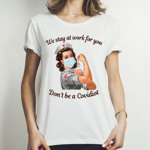 Nurse We Stay At Work For You Don’t Be A Covidiot shirt