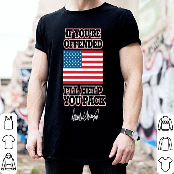 Trump If You’re Offended I’ll Help You Pack Signature American Flag shirt