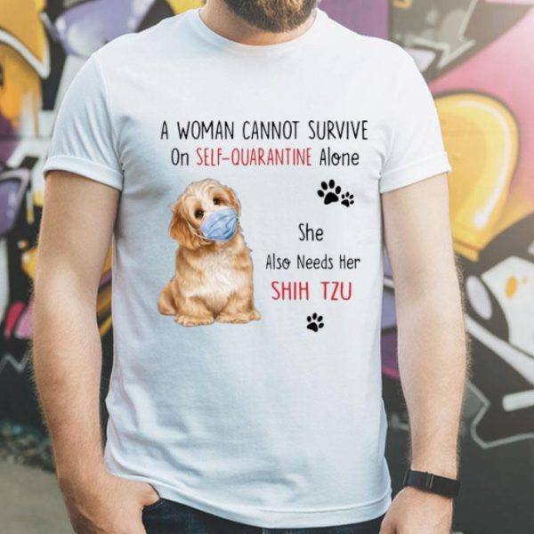A Woman Cannot Survive On Self Quarantine Alone She Needs Her Shih Tzu shirt