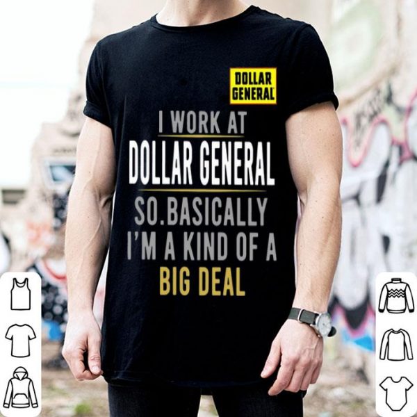 I Work At Dollar General So Basically I'm A Kind Of A Big Deal shirt