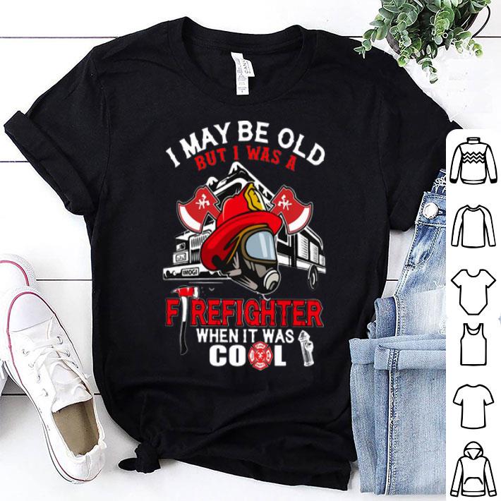 I May Be Old But I Was A Firefighter When It Was Cool shirt